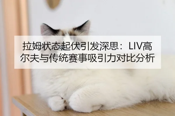 拉姆状态起伏引发深思：LIV高尔夫与传统赛事吸引力对比分析