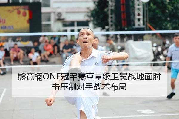 熊竞楠ONE冠军赛草量级卫冕战地面肘击压制对手战术布局