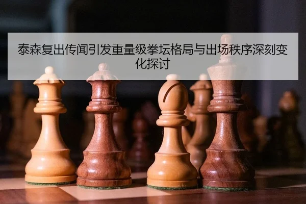 泰森复出传闻引发重量级拳坛格局与出场秩序深刻变化探讨