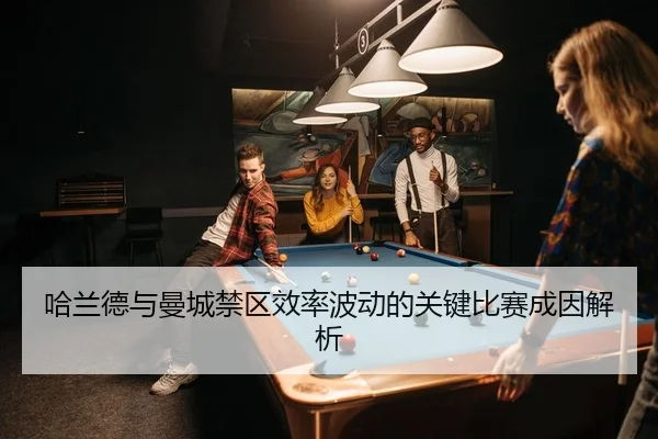 哈兰德与曼城禁区效率波动的关键比赛成因解析